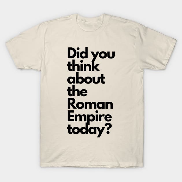 Did you think about the Roman Empire today? T-Shirt by bexserious